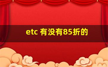 etc 有没有85折的